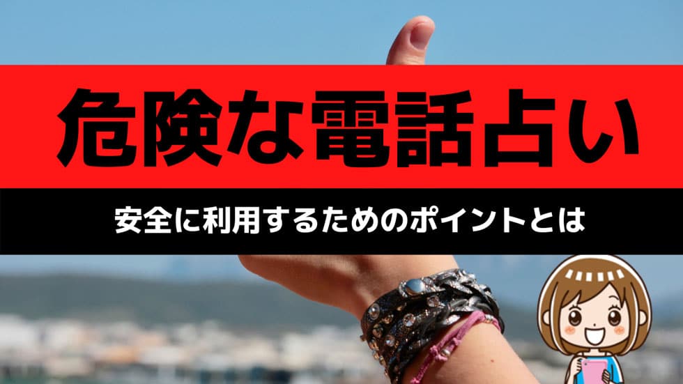 電話占いが危ないと言われる理由！危険なサイトの特徴、安全に利用するためには