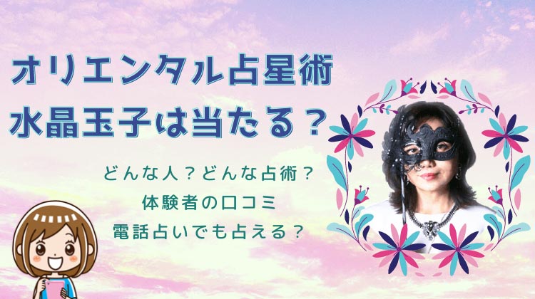 【水晶玉子の口コミ】当たりすぎは本当？オリエンタル占星術などオリジナル占いの的中率とは