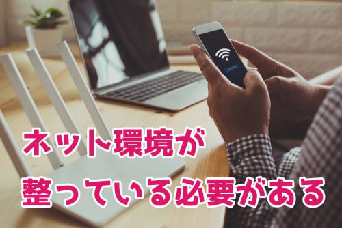 ネット環境が整っている必要がある