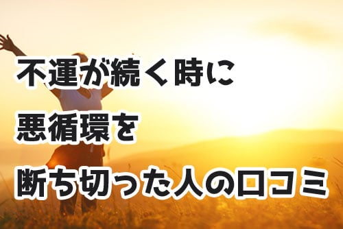 不運が続く時に悪循環を断ち切った人の口コミ体験談