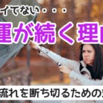 「最近ツイてない」不運が続く原因とは？スピリチュアルな理由と対処法！悪いことは好運の兆し