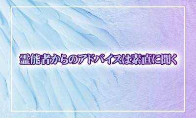 霊能者からのアドバイスは素直に聞く