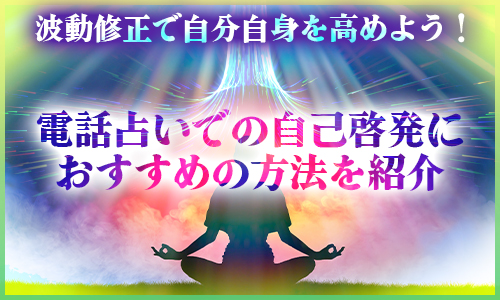 波動修正で自分自身を高めよう！電話占いでの自己啓発におすすめの方法を紹介