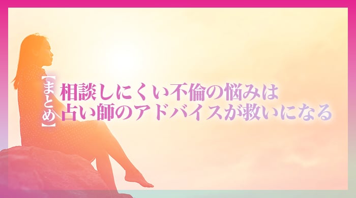 【まとめ】相談しにくい不倫の悩みは占い師のアドバイスが救いになる