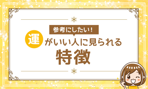 参考にしたい！運がいい人に見られる特徴