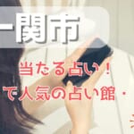 一関市でよく当たる占い！口コミで人気・評判の当たる占い師一覧