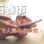 石巻市でよく当たる占い！口コミで人気・評判の当たる占い師一覧