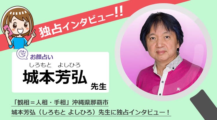 「観相」で話題の占い師「城本芳弘」先生に独占インタビュー！