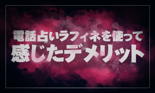 電話占いラフィネを使って感じたデメリット