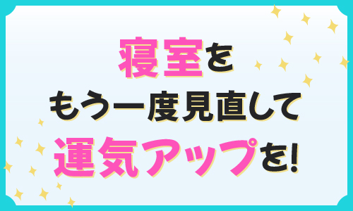 寝室をもう一度見直して運気アップを！