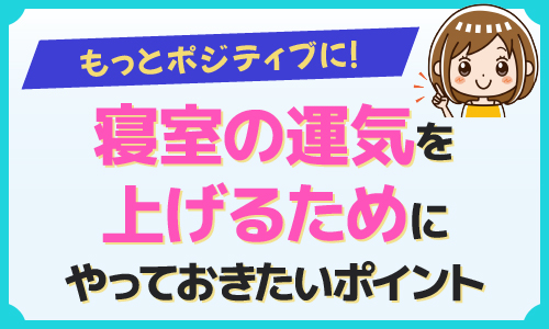 もっとポジティブに！寝室の運気を上げるためにやっておきたいポイント