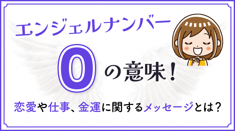 エンジェルナンバー0の意味！恋愛や仕事、金運に関するメッセージとは？