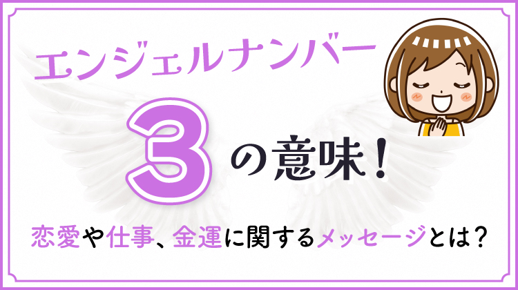 エンジェルナンバー3の意味！恋愛や仕事、金運に関するメッセージとは？