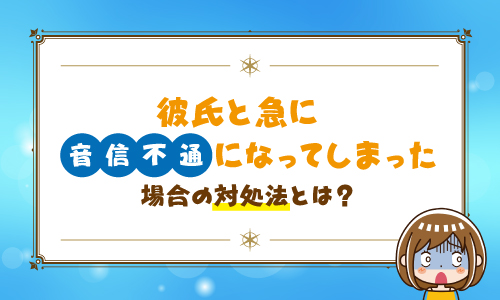 彼氏と急に音信不通になってしまった場合の対処法とは？