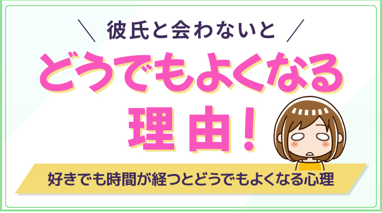 彼氏と会わないとどうでもよくなる理由！好きでも時間が経つとどうでもよくなる心理