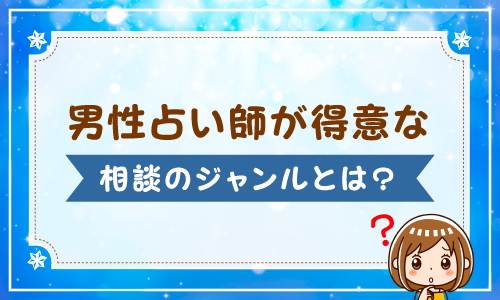 男性占い師が得意な相談のジャンルとは？