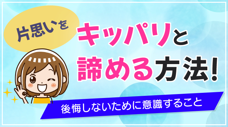 片思いをキッパリと諦める方法！後悔しないために意識すること