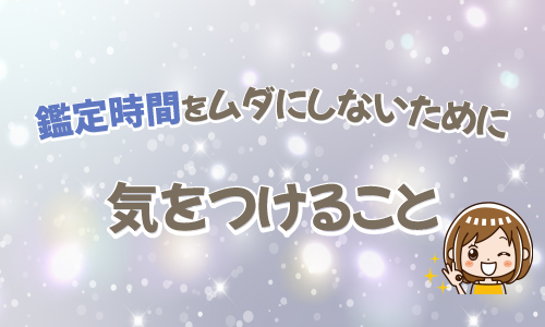 鑑定時間をムダにしないために気をつけること