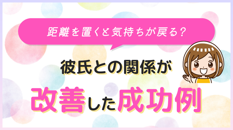 距離を置くと気持ちが戻る？彼氏との関係が改善した成功例