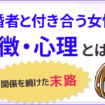 既婚者と付き合う女性の特徴・心理とは？関係を続けた末路