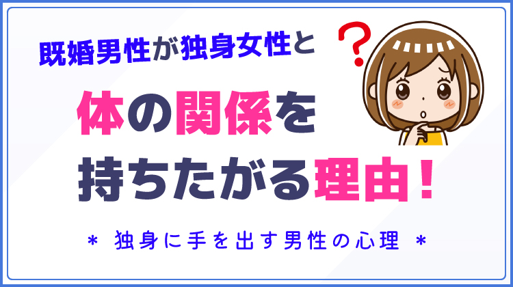 既婚男性が独身女性と体の関係を持ちたがる理由！独身に手を出す男性の心理