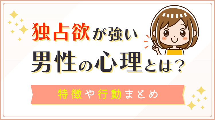 独占欲が強い男性の心理とは？特徴や行動まとめ