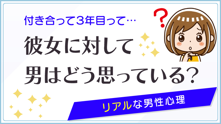 付き合って3年目って彼女に対して男はどう思っている？リアルな男性心理