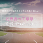 付き合って半年は恋愛の分かれ道？重要で大切な時期をふたりで乗り越えよう