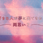 好きな人が夢に出てきたら両思い？内容別に見るスピリチュアルな意味や暗示