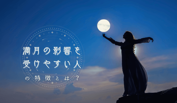 満月の影響を受けやすい人の特徴とは？体調や精神との関係について解説