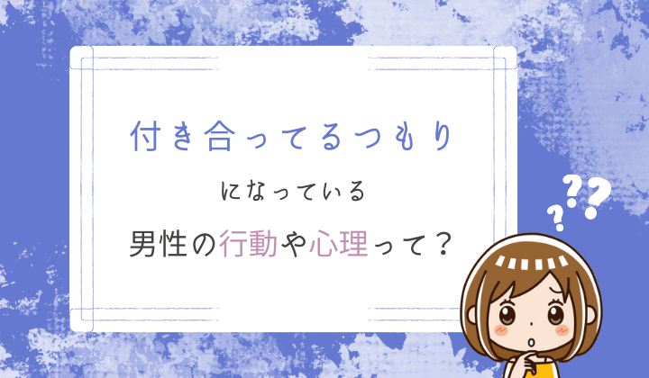 付き合ってるつもりになっている男性の行動や心理って？気持ちを確認する方法など