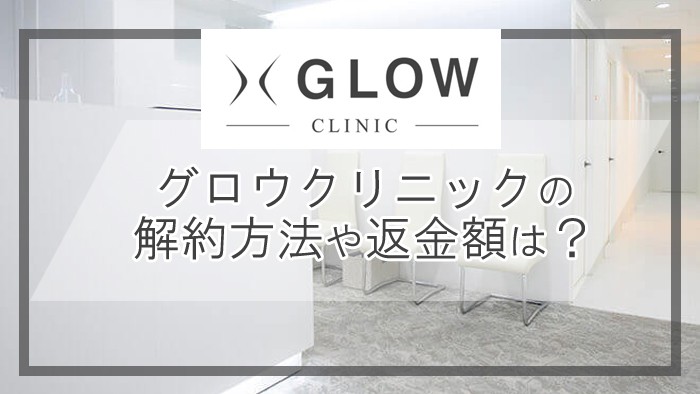 GLOW(グロウ)クリニックの解約方法は？途中解約の返金はあるのか調査