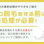 VIO脱毛前の事前処理はどこまで？正しい処理方法・剃り残しなしのやり方