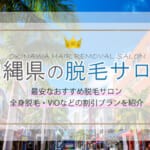 沖縄県で安い脱毛サロン9選！どこがいいのか迷っている人向けに脱毛サロンの選び方も