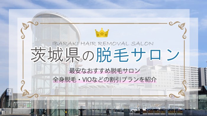 茨城県で料金が安い全身脱毛サロンのランキングTOP10！選びのポイントもまとめて解決