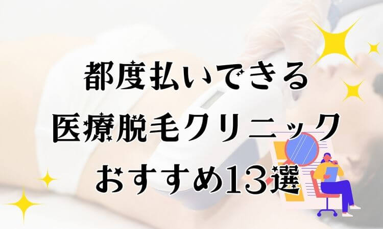 医療脱毛で都度払いおすすめクリニック13選！1回・単発の料金が安いのはどこ？