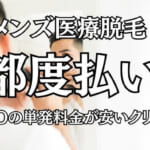 メンズ医療脱毛の都度払い！男性の髭・VIOの1回ずつ単発料金が安いクリニック