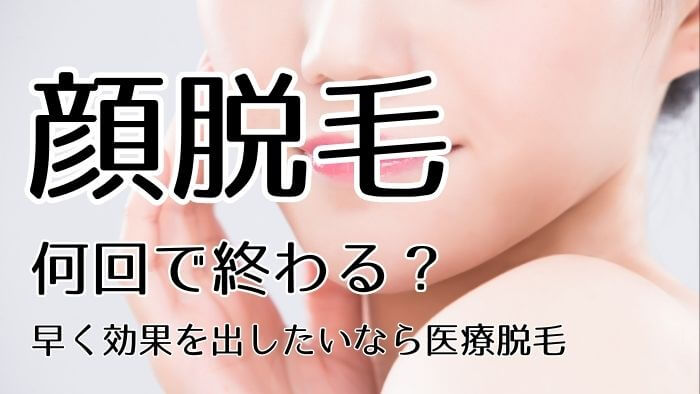 顔脱毛は何回で終わる？早く効果を出したいなら医療脱毛クリニックがおすすめ