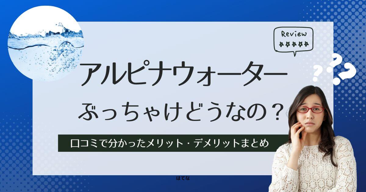 アルピナウォーターの口コミ！後悔しないためにメリットとデメリットを調査