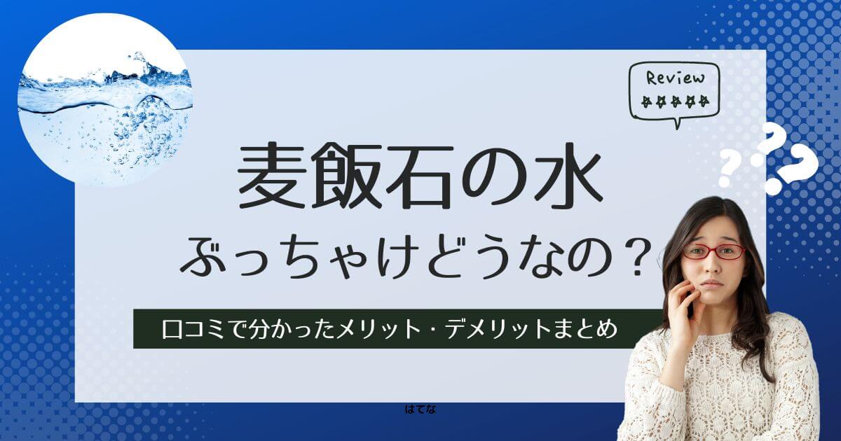 麦飯石の水はまずい？悪い口コミは本当？後悔しないためにメリットとデメリットを調査