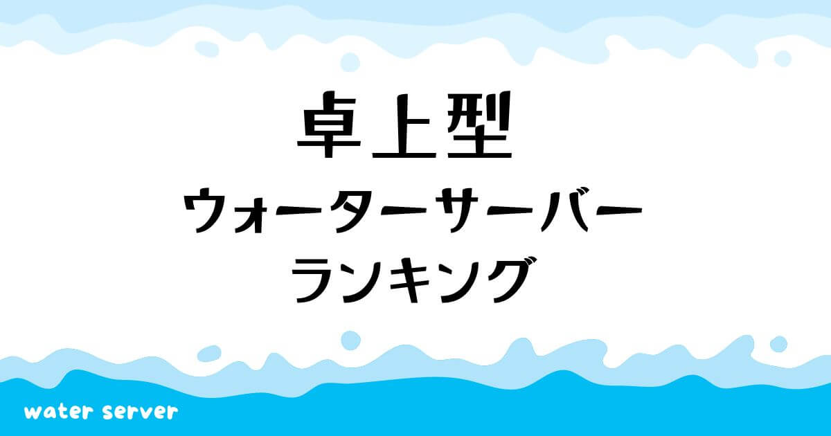 卓上型ウォーターサーバーおすすめランキング