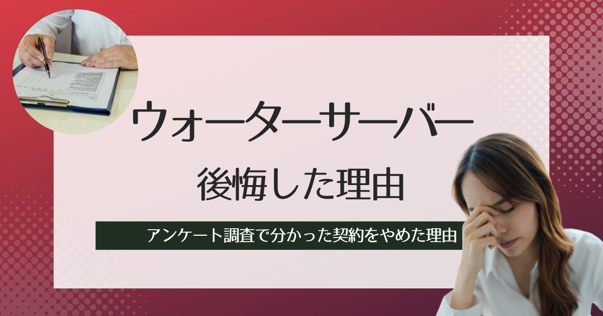 ウォーターサーバーを設置して後悔した理由！アンケート調査で分かった契約をやめた理由