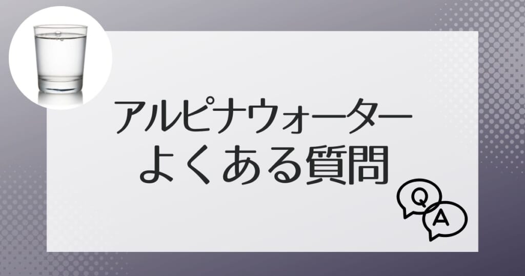 アルピナウォーターのよくある質問