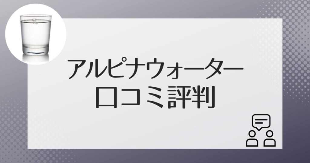 アルピナウォーターを利用した人の口コミ評判