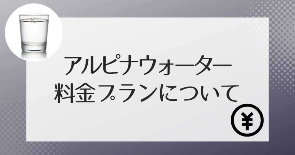 アルピナウォーターの費用はいくらかかる？