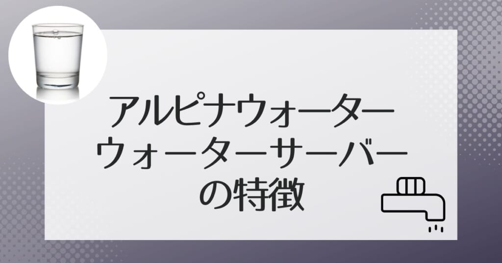 アルピナウォーターで使えるウォーターサーバー4機種を紹介