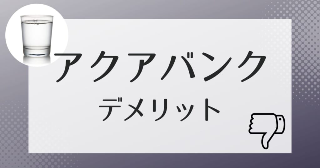 導入前に知っておきたいアクアバンクのデメリット