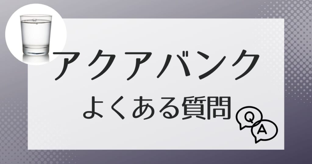 アクアバンクについてよくある質問