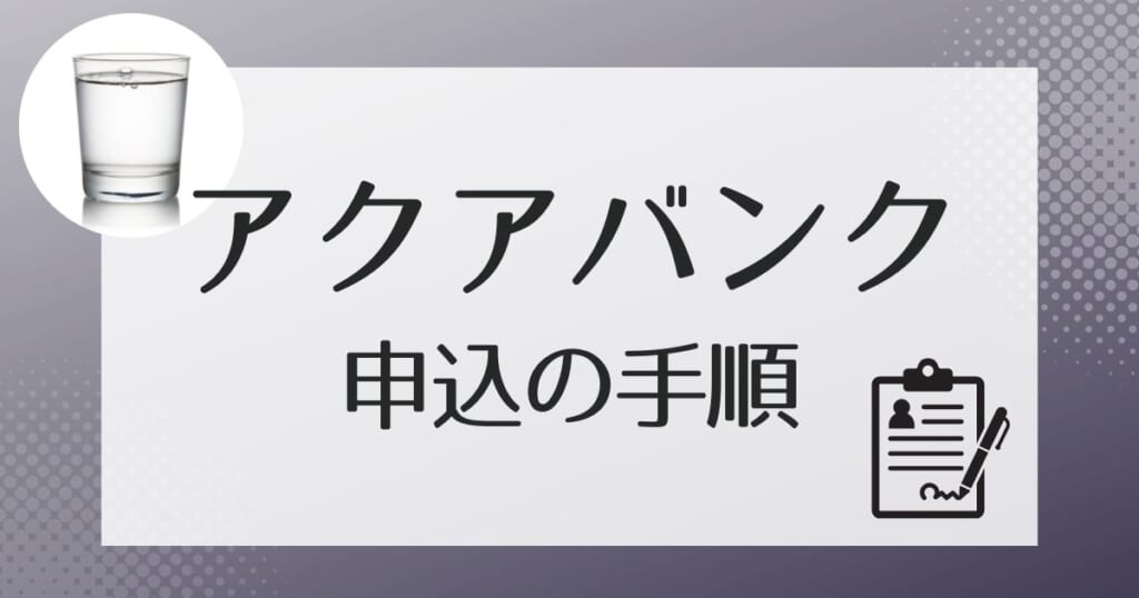 アクアバンクへの申し込みの流れ