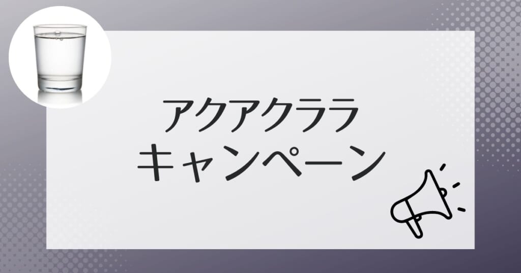 アクアクララをお得に利用できるキャンペーン